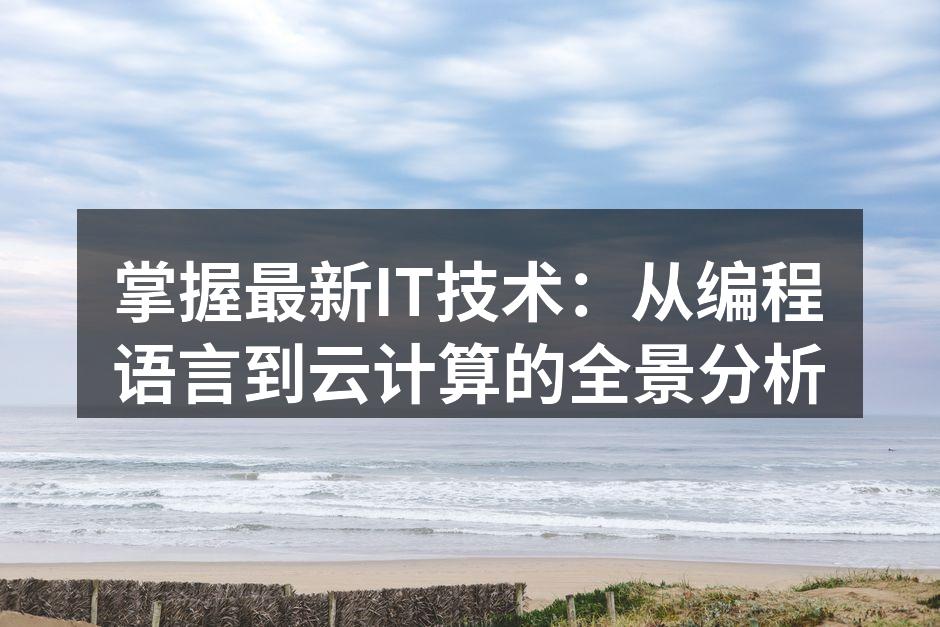 掌握最新IT技术：从编程语言到云计算的全景分析