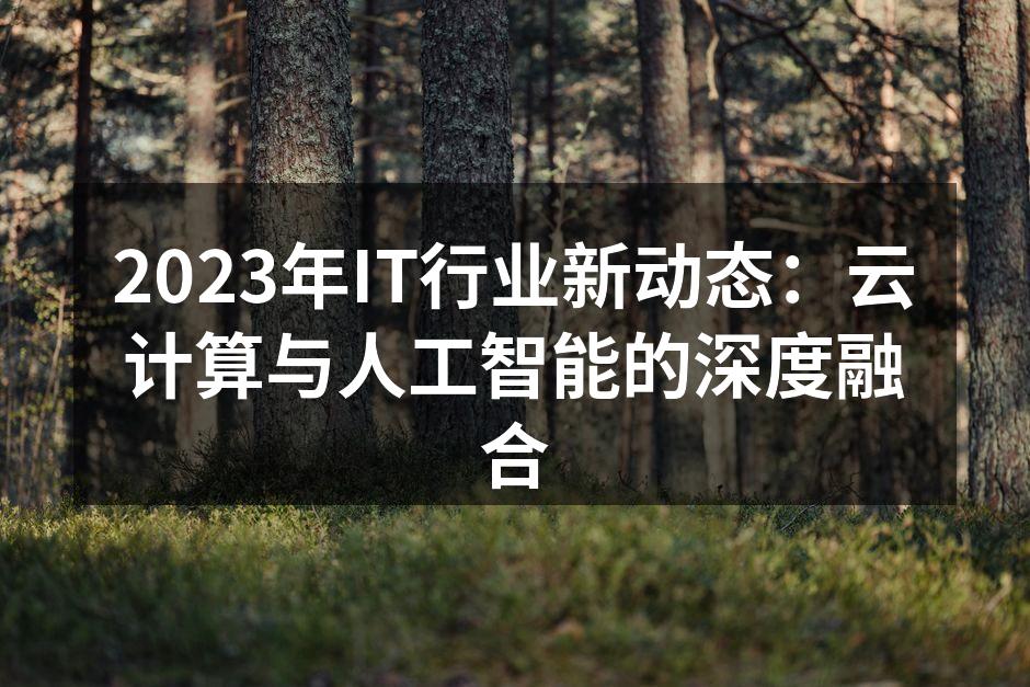 2023年IT行业新动态：云计算与人工智能的深度融合